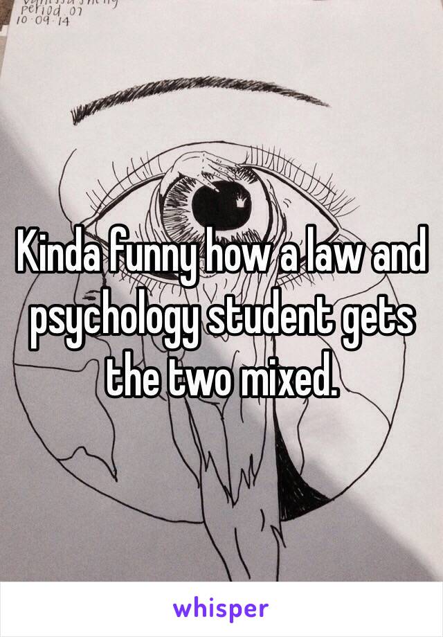 Kinda funny how a law and psychology student gets the two mixed. 