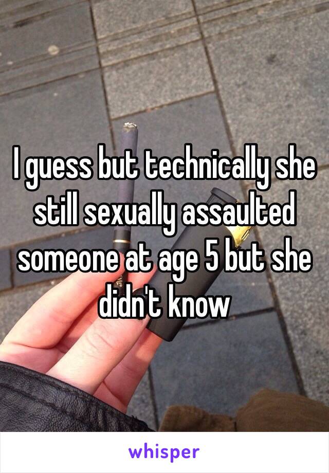 I guess but technically she still sexually assaulted someone at age 5 but she didn't know