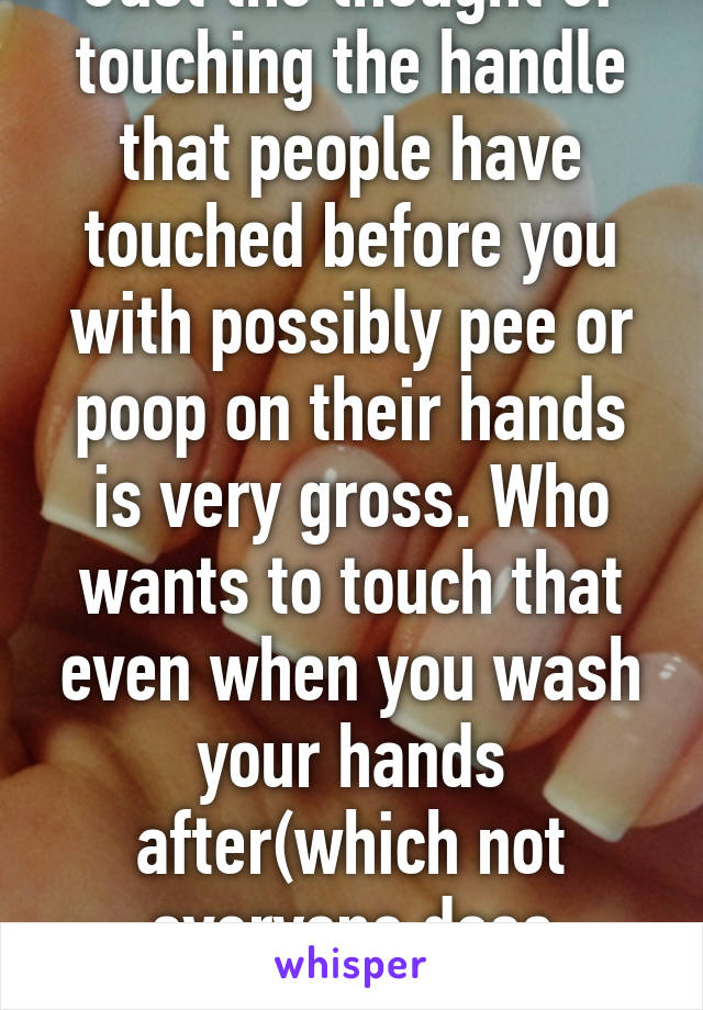 Just the thought of touching the handle that people have touched before you with possibly pee or poop on their hands is very gross. Who wants to touch that even when you wash your hands after(which not everyone does unfortunately)?