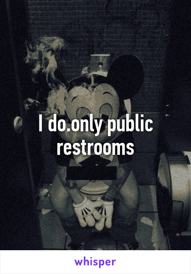 I do.only public restrooms