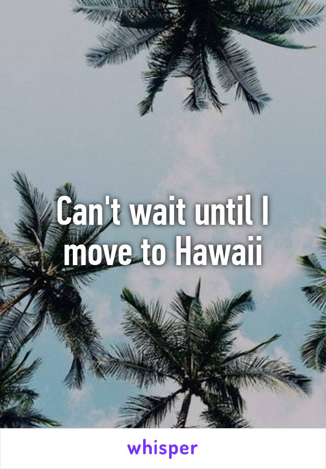 Can't wait until I move to Hawaii