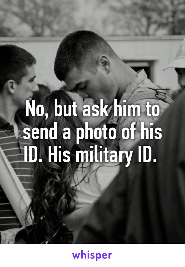 No, but ask him to send a photo of his ID. His military ID. 