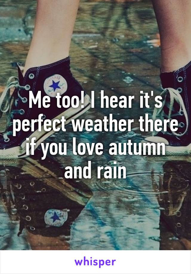 Me too! I hear it's perfect weather there if you love autumn and rain