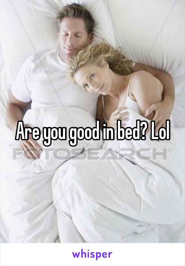 Are you good in bed? Lol