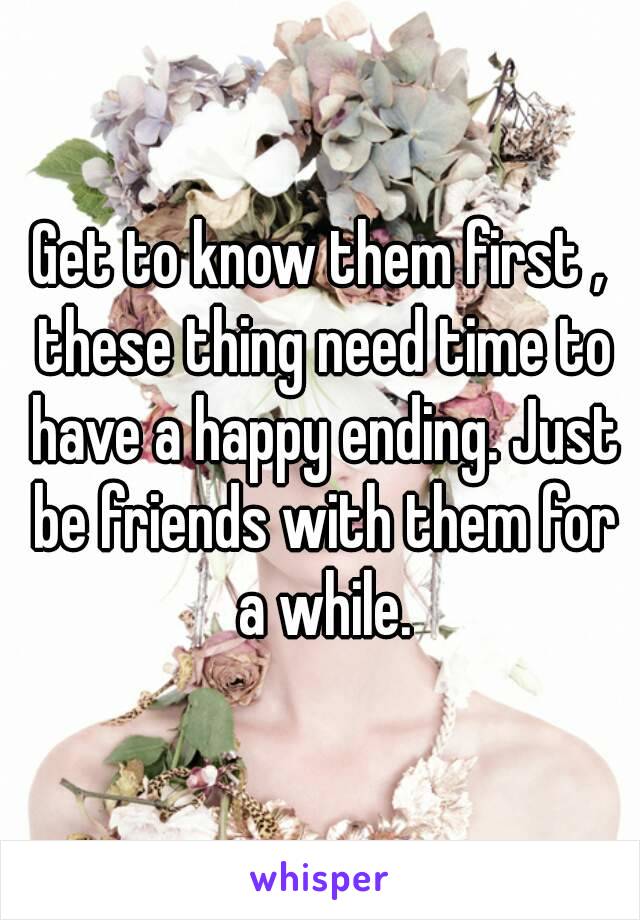 Get to know them first , these thing need time to have a happy ending. Just be friends with them for a while.