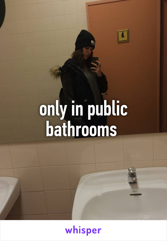 only in public bathrooms 