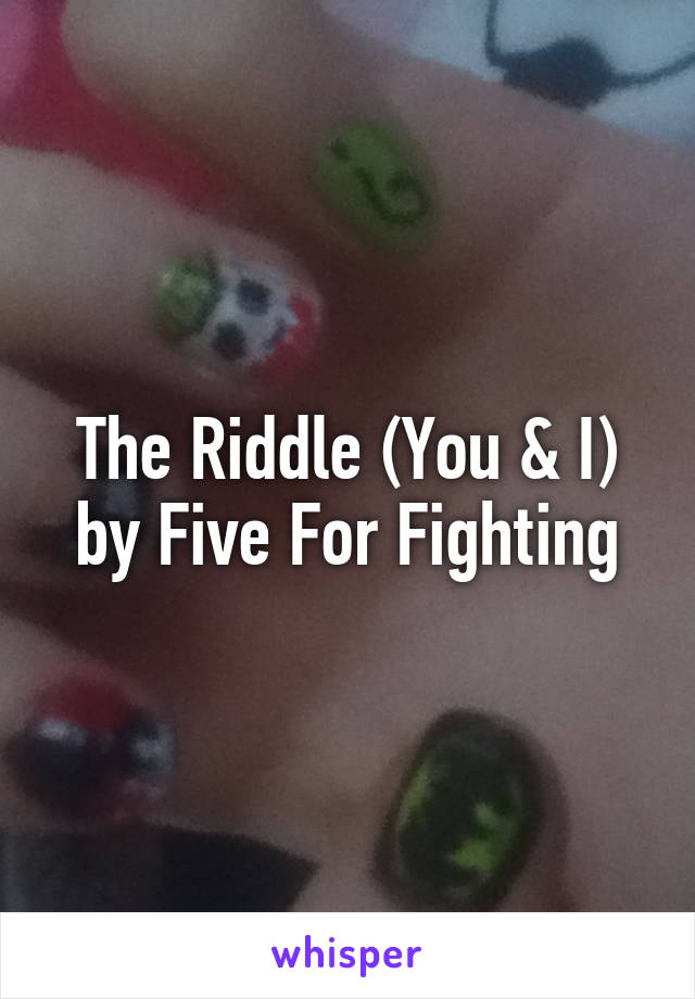 The Riddle (You & I) by Five For Fighting