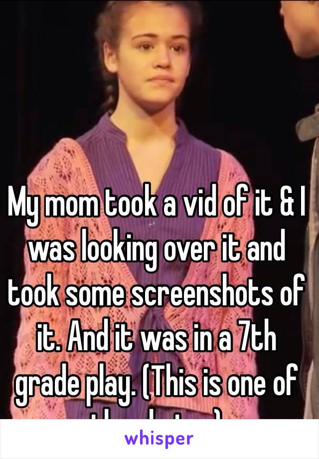 My mom took a vid of it & I was looking over it and took some screenshots of it. And it was in a 7th grade play. (This is one of the photos)