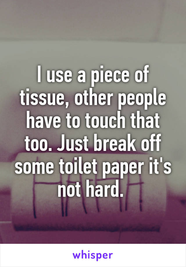 I use a piece of tissue, other people have to touch that too. Just break off some toilet paper it's not hard. 