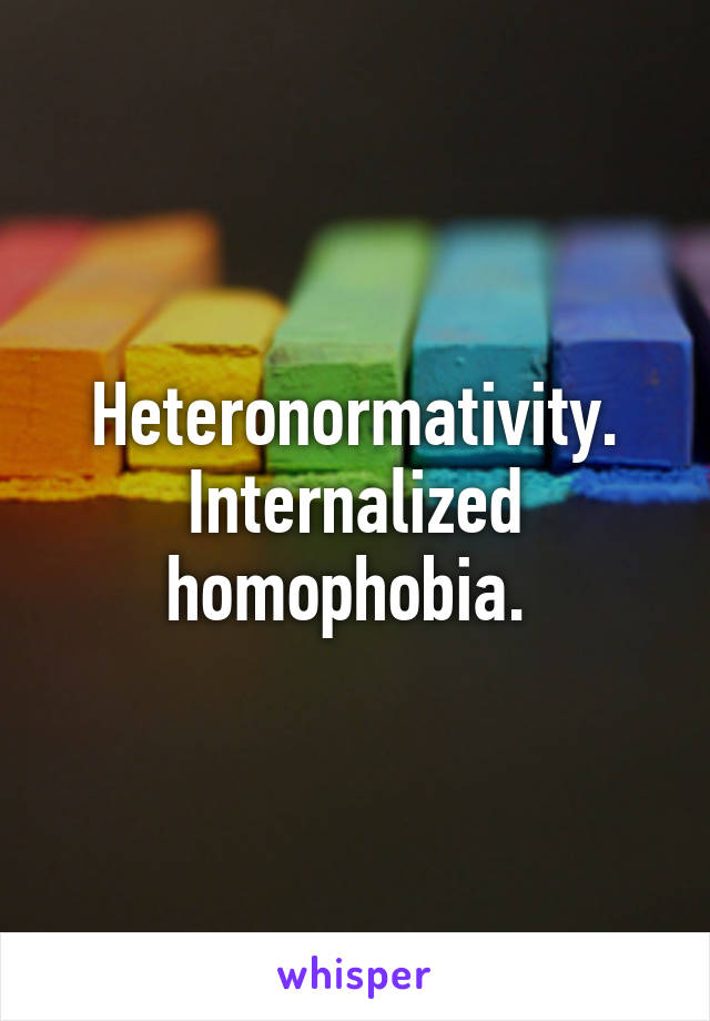 Heteronormativity. Internalized homophobia. 