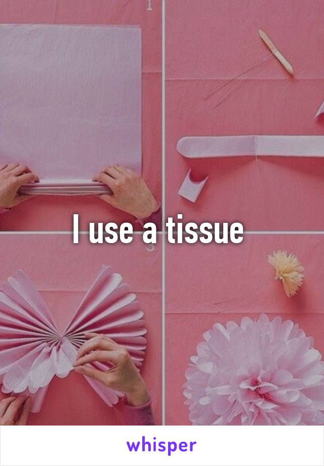 I use a tissue 