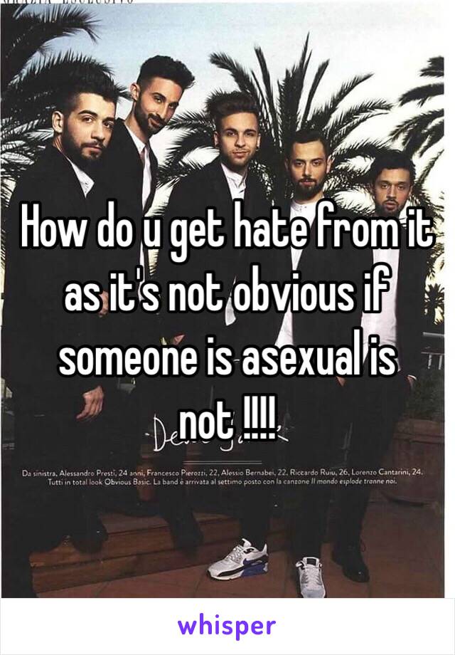 How do u get hate from it as it's not obvious if someone is asexual is not !!!!