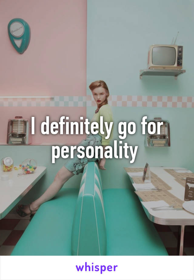 I definitely go for personality 