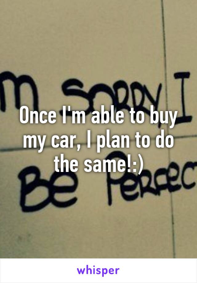 Once I'm able to buy my car, I plan to do the same!:)