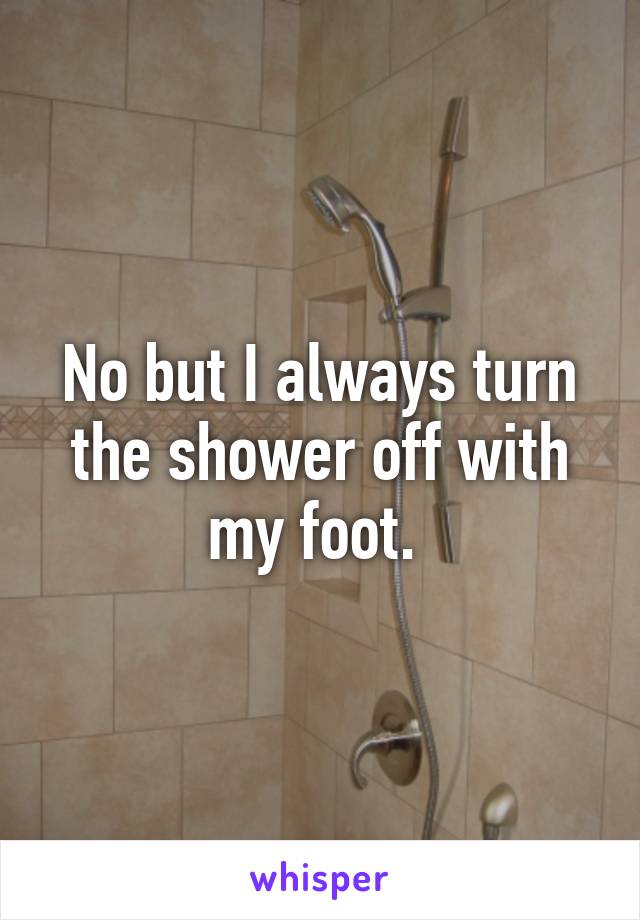 No but I always turn the shower off with my foot. 