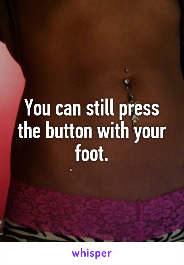 You can still press the button with your foot.