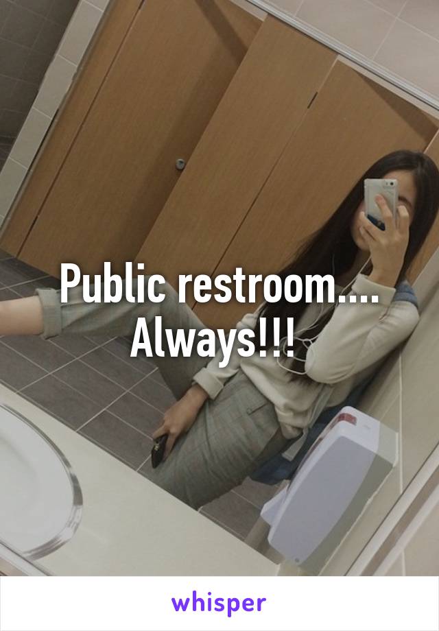 Public restroom.... Always!!! 