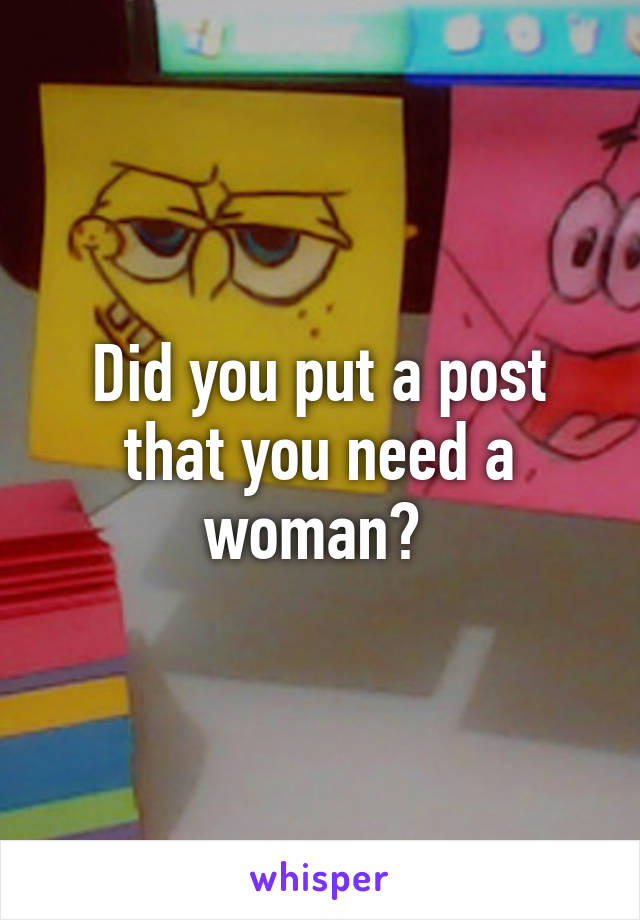 Did you put a post that you need a woman? 