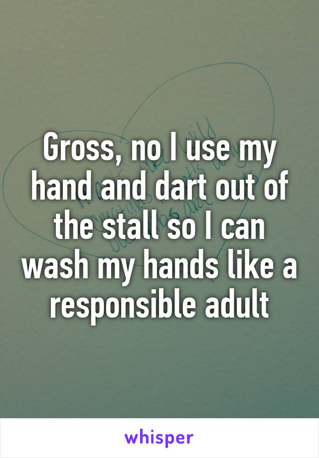 Gross, no I use my hand and dart out of the stall so I can wash my hands like a responsible adult