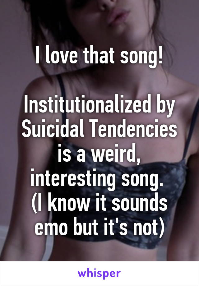 I love that song!

Institutionalized by Suicidal Tendencies is a weird, interesting song. 
(I know it sounds emo but it's not)