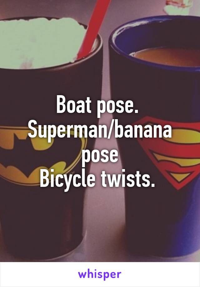 Boat pose. 
Superman/banana pose
Bicycle twists. 