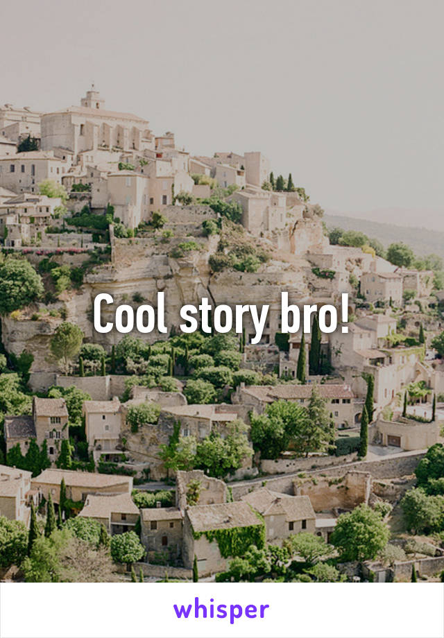 Cool story bro!