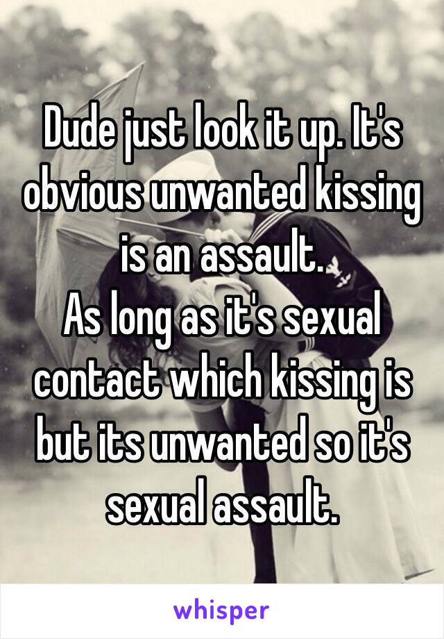 Dude just look it up. It's obvious unwanted kissing is an assault.
As long as it's sexual contact which kissing is but its unwanted so it's sexual assault.