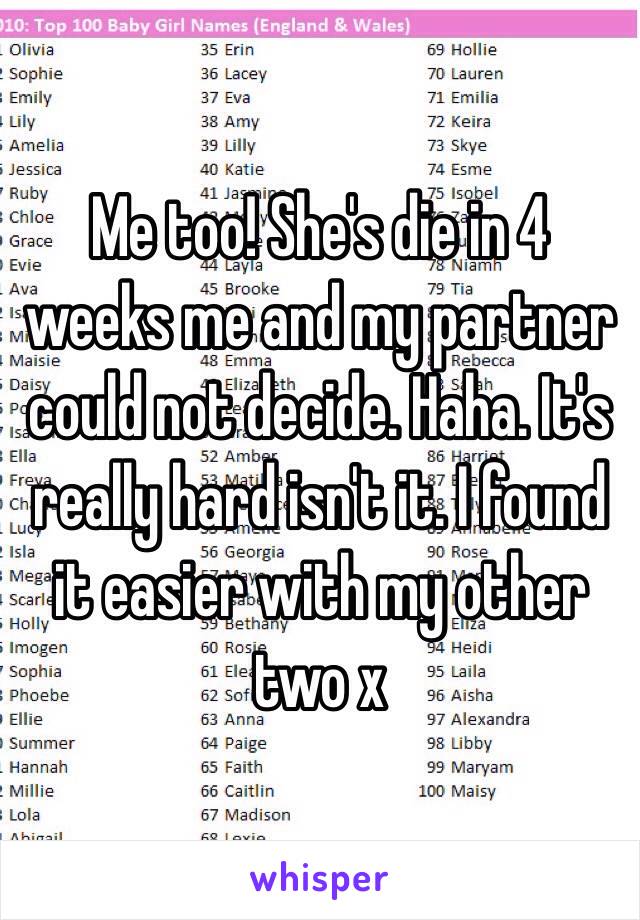 Me too! She's die in 4 weeks me and my partner could not decide. Haha. It's really hard isn't it. I found it easier with my other two x