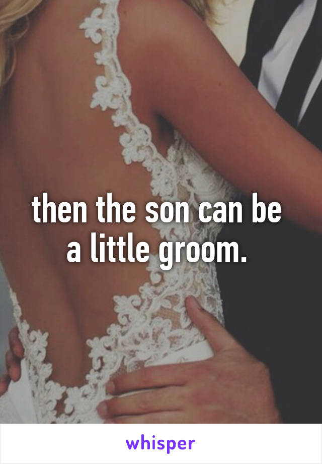 then the son can be 
a little groom. 