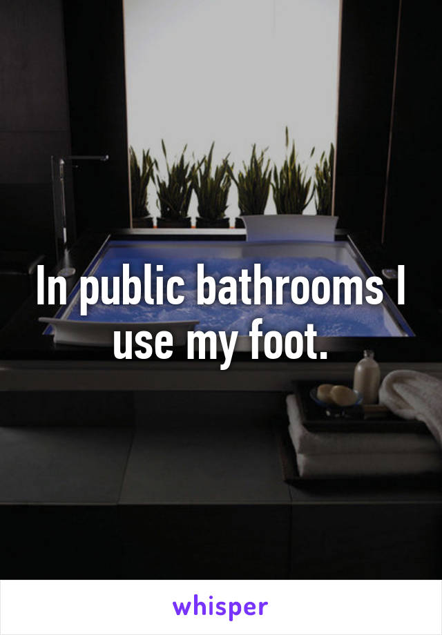 In public bathrooms I use my foot.