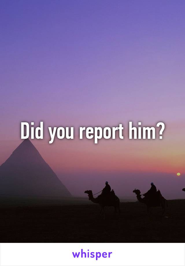 Did you report him?