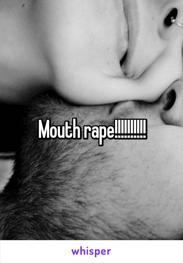 Mouth rape!!!!!!!!!!