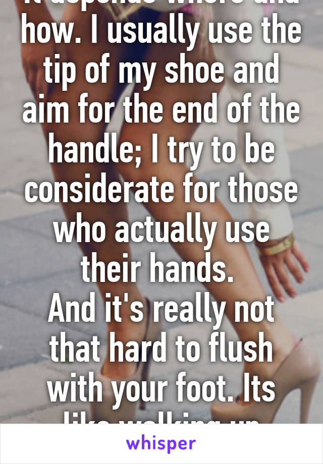 It depends where and how. I usually use the tip of my shoe and aim for the end of the handle; I try to be considerate for those who actually use their hands. 
And it's really not that hard to flush with your foot. Its like walking up stairs, kinda. 