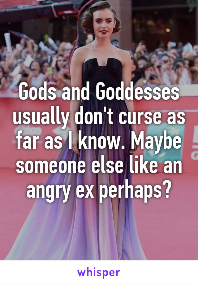 Gods and Goddesses usually don't curse as far as I know. Maybe someone else like an angry ex perhaps?