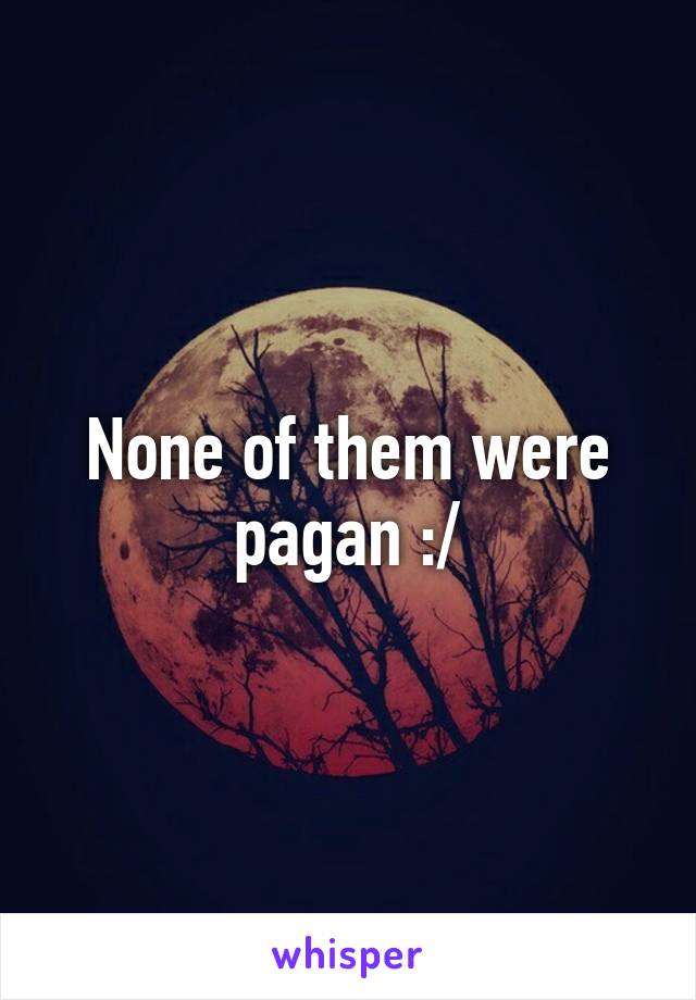 None of them were pagan :/