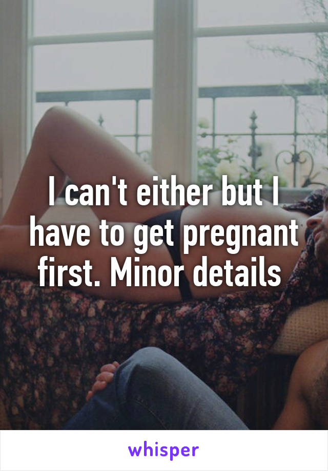 I can't either but I have to get pregnant first. Minor details 