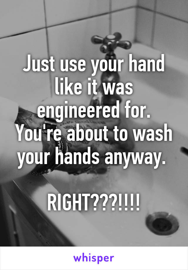 Just use your hand like it was engineered for. You're about to wash your hands anyway. 

RIGHT???!!!!