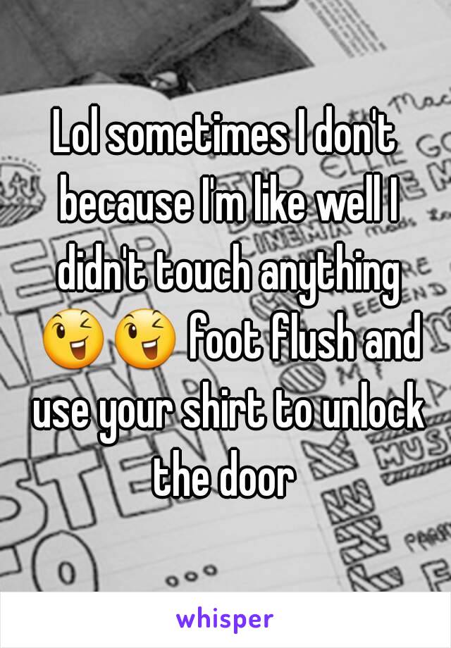 Lol sometimes I don't because I'm like well I didn't touch anything 😉😉 foot flush and use your shirt to unlock the door 