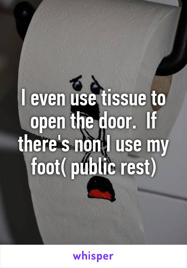 I even use tissue to open the door.  If there's non I use my foot( public rest)