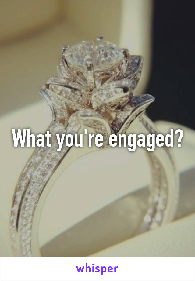 What you're engaged?