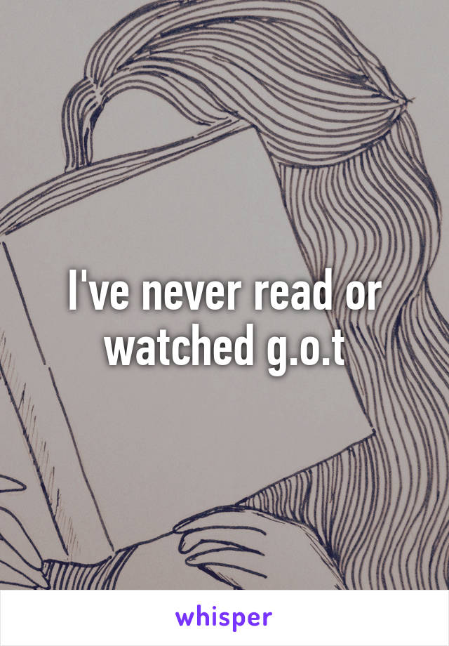 I've never read or watched g.o.t