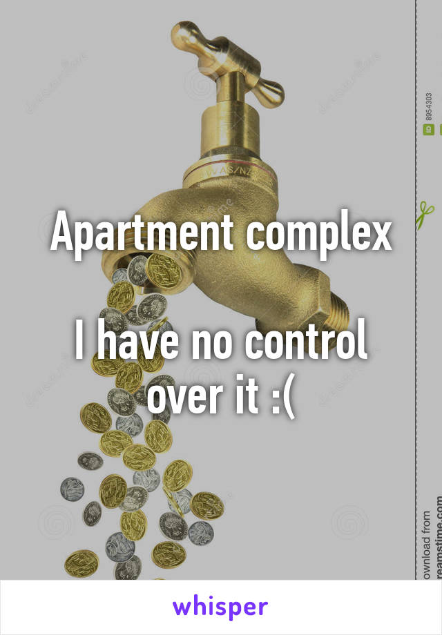 Apartment complex

I have no control over it :(