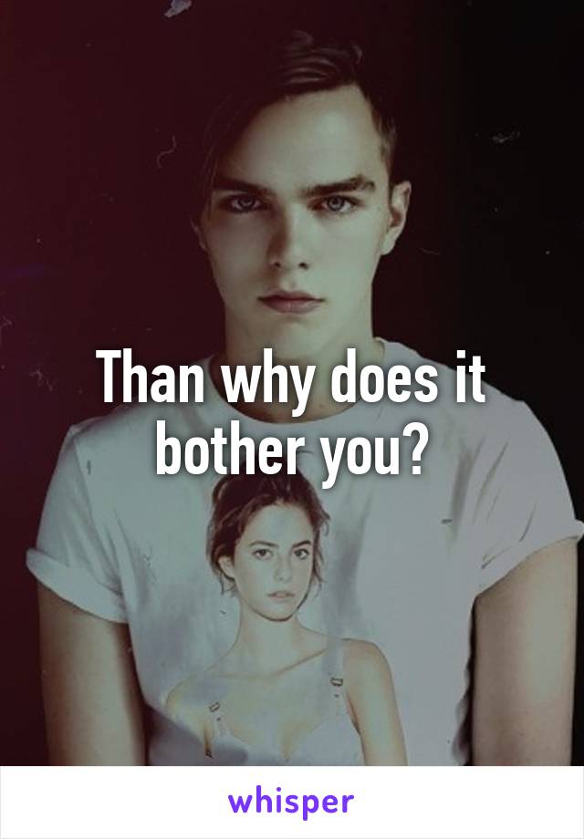 Than why does it bother you?