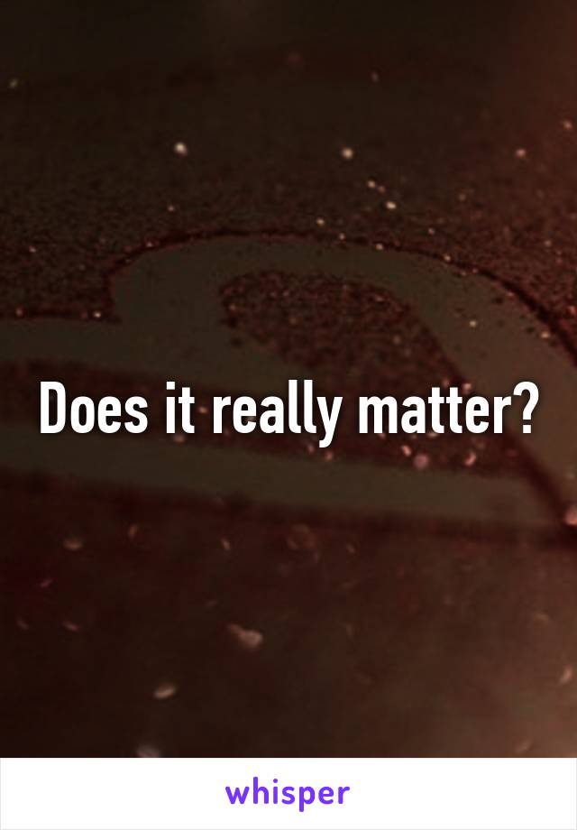 Does it really matter?