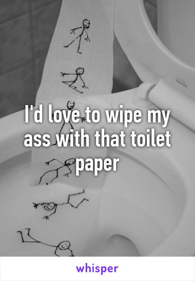 I'd love to wipe my ass with that toilet paper