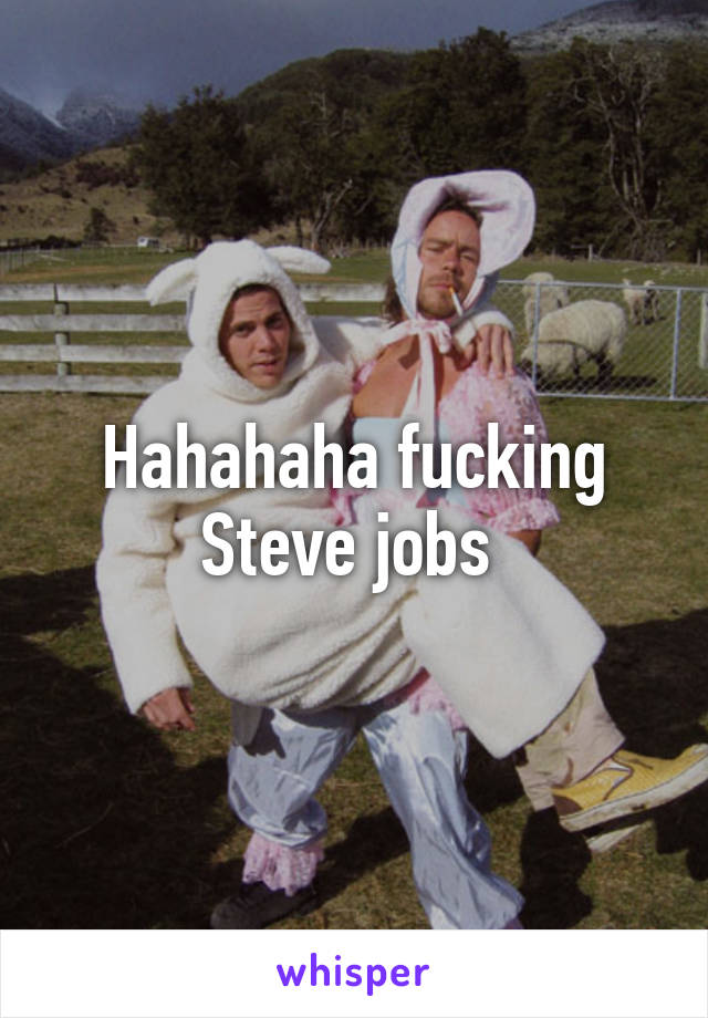 Hahahaha fucking Steve jobs 