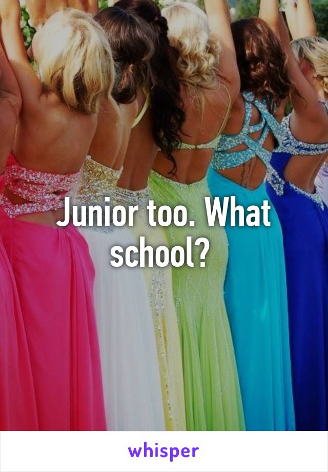 Junior too. What school? 