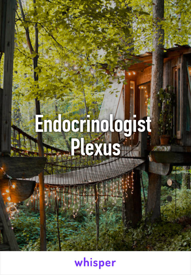 Endocrinologist 
Plexus