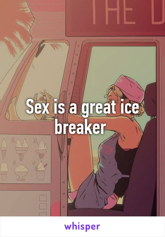 Sex is a great ice breaker 