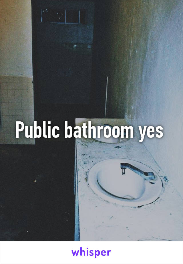 Public bathroom yes 